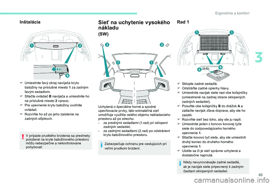 Peugeot 508 2019  Užívateľská príručka (in Slovak) 83
Inštalácia
F Umiestnite ľavý okraj navíjača krytu batožiny na príslušné miesto 1 za zadným 
ľavým sedadlom.
F
 
S
 tlačte ovládač B navíjača a umiestnite ho 
na príslušné miest