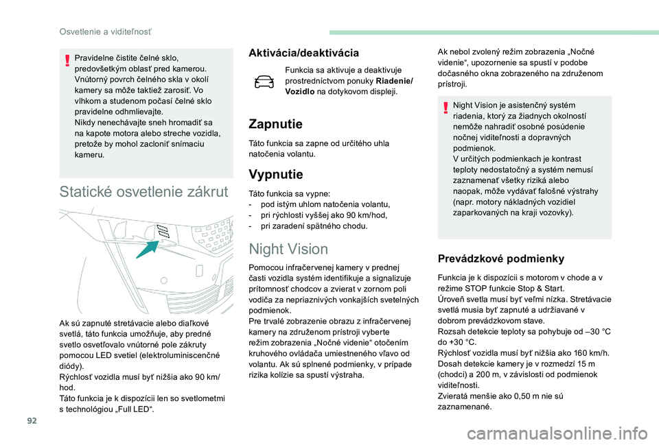 Peugeot 508 2019  Užívateľská príručka (in Slovak) 92
Pravidelne čistite čelné sklo, 
predovšetkým oblasť pred kamerou.
Vnútorný povrch čelného skla v okolí 
kamery sa môže taktiež zarosiť. Vo 
vlhkom a studenom počasí čelné sklo 
p
