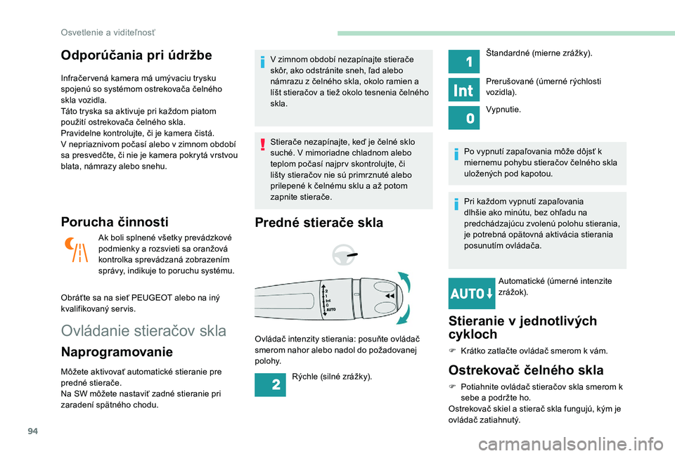 Peugeot 508 2019  Užívateľská príručka (in Slovak) 94
Odporúčania pri údržbe
Infračer vená kamera má umývaciu trysku 
spojenú so systémom ostrekovača čelného 
skla vozidla.
Táto tryska sa aktivuje pri každom piatom 
použití ostrekova