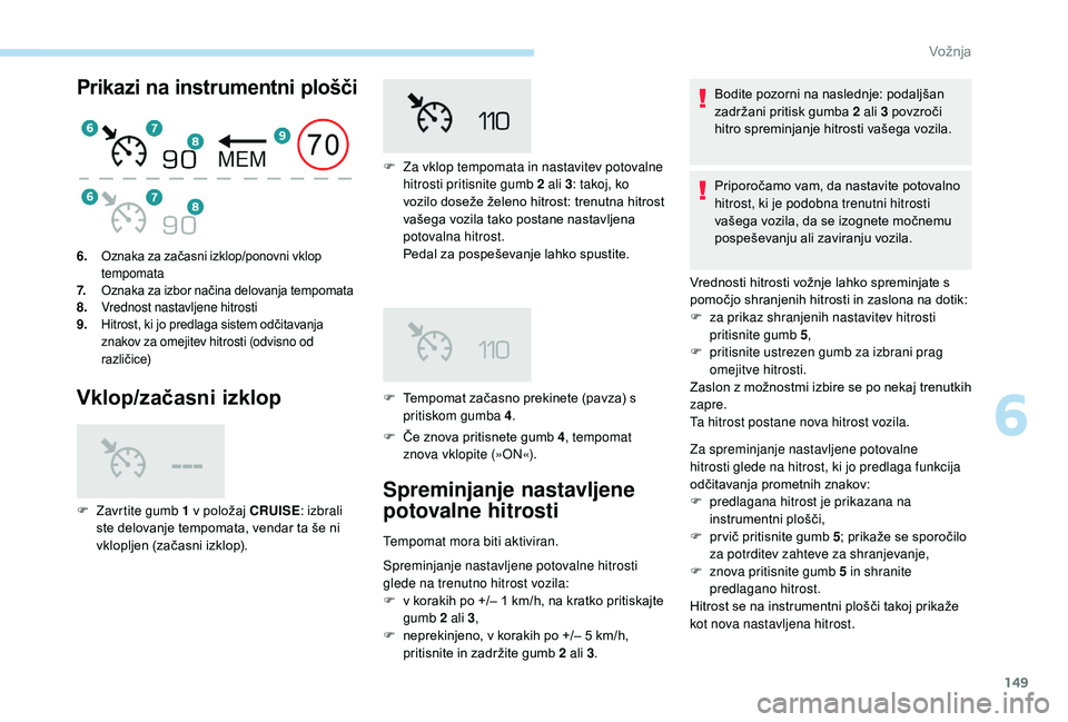 Peugeot 508 2019 Priročnik za lastnika (in Slovenian) 149
Prikazi na instrumentni plošči
Vklop/začasni izklop
F Če znova pritisnete gumb 4, tempomat
znova vklopite (»ON«).
6. Oznaka za začasni izklop/ponovni vklop
tempomata
7. Oznaka za izbor na Peugeot 508 2019 Priročnik za lastnika (in Slovenian) 149
Prikazi na instrumentni plošči
Vklop/začasni izklop
F Če znova pritisnete gumb 4, tempomat
znova vklopite (»ON«).
6. Oznaka za začasni izklop/ponovni vklop
tempomata
7. Oznaka za izbor na