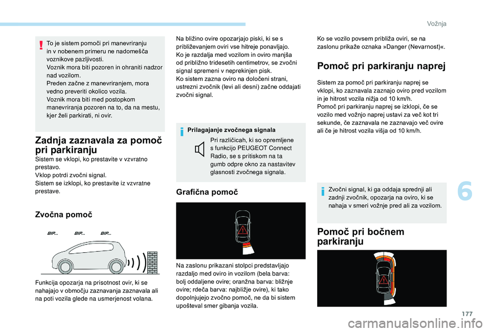 Peugeot 508 2019  Priročnik za lastnika (in Slovenian) 177
To je sistem pomoči pri manevriranju 
in v nobenem primeru ne nadomešča 
voznikove pazljivosti.
Voznik mora biti pozoren in ohraniti nadzor 
nad vozilom.
Preden začne z manevriranjem, mora 
ve