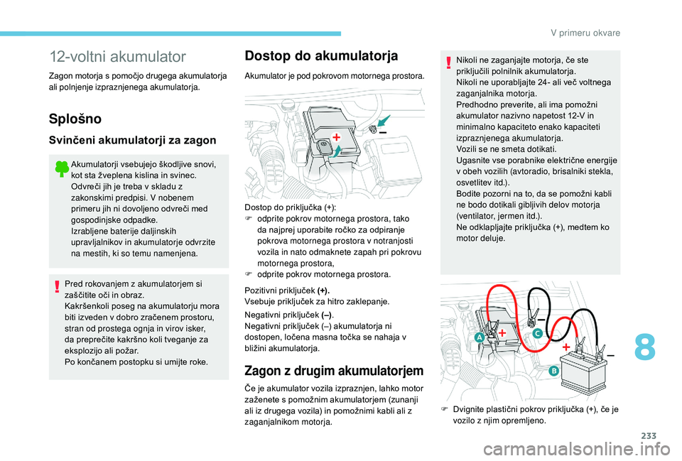 Peugeot 508 2019  Priročnik za lastnika (in Slovenian) 233
12-voltni akumulator
Zagon motorja s pomočjo drugega akumulatorja 
ali polnjenje izpraznjenega akumulatorja.
Splošno
Svinčeni akumulatorji za zagon
Akumulatorji vsebujejo škodljive snovi, 
kot