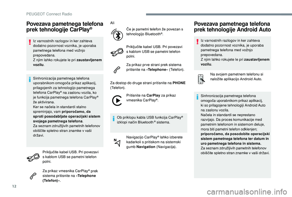 Peugeot 508 2019  Priročnik za lastnika (in Slovenian) 12
Povezava pametnega telefona 
prek tehnologije CarPlay®
Iz varnostnih razlogov in ker zahteva 
dodatno pozornost voznika, je uporaba 
pametnega telefona med vožnjo 
prepovedana.
Z njim lahko rokuj