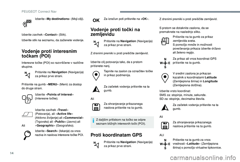 Peugeot 508 2019 Priročnik za lastnika (in Slovenian) 14
Izberite »My destinations « (Moji cilji).
Izberite zavihek » Contact« (Stik).
Izberite stik na seznamu, da zaženete vodenje.
Vodenje proti interesnim
točkam (POI)
Interesne točke (POI) so r Peugeot 508 2019 Priročnik za lastnika (in Slovenian) 14
Izberite »My destinations « (Moji cilji).
Izberite zavihek » Contact« (Stik).
Izberite stik na seznamu, da zaženete vodenje.
Vodenje proti interesnim
točkam (POI)
Interesne točke (POI) so r