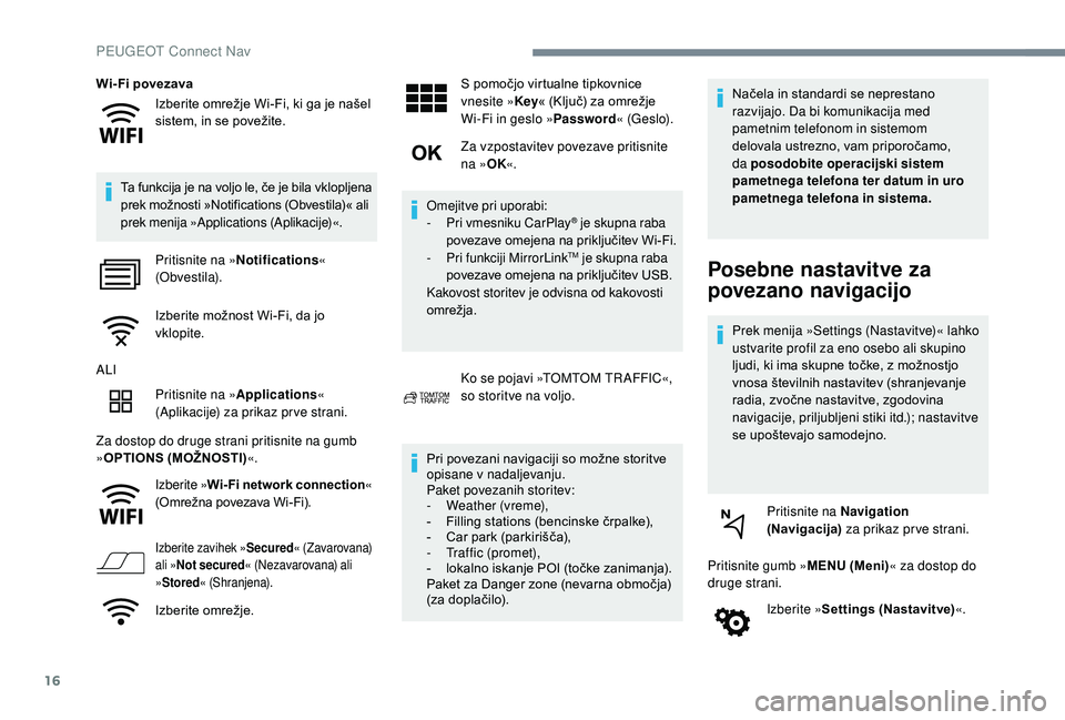 Peugeot 508 2019  Priročnik za lastnika (in Slovenian) 16
Izberite omrežje Wi-Fi, ki ga je našel 
sistem, in se povežite.
Wi- Fi povezava
Ta funkcija je na voljo le, če je bila vklopljena 
prek možnosti »Notifications (Obvestila)« ali 
prek menija 