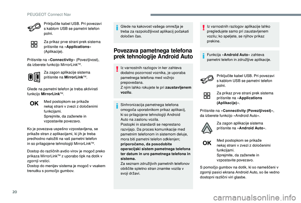 Peugeot 508 2019  Priročnik za lastnika (in Slovenian) 20
Priključite kabel USB. Pri povezavi 
s kablom USB se pametni telefon 
polni.
Za prikaz pr ve strani prek sistema 
pritisnite na »Applications « 
(Aplikacije).
Pritisnite na » Connectivity « (P