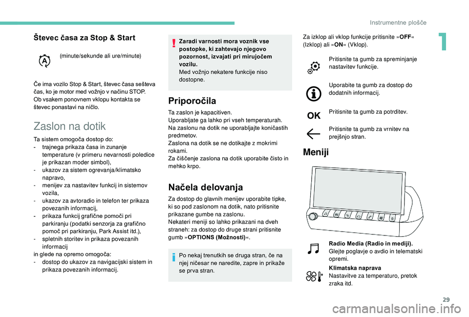 Peugeot 508 2019  Priročnik za lastnika (in Slovenian) 29
Zaslon na dotik
Zaradi varnosti mora voznik vse 
postopke, ki zahtevajo njegovo 
pozornost, izvajati pri mirujočem 
vozilu.
Med vožnjo nekatere funkcije niso 
dostopne.
Priporočila
Ta zaslon je 