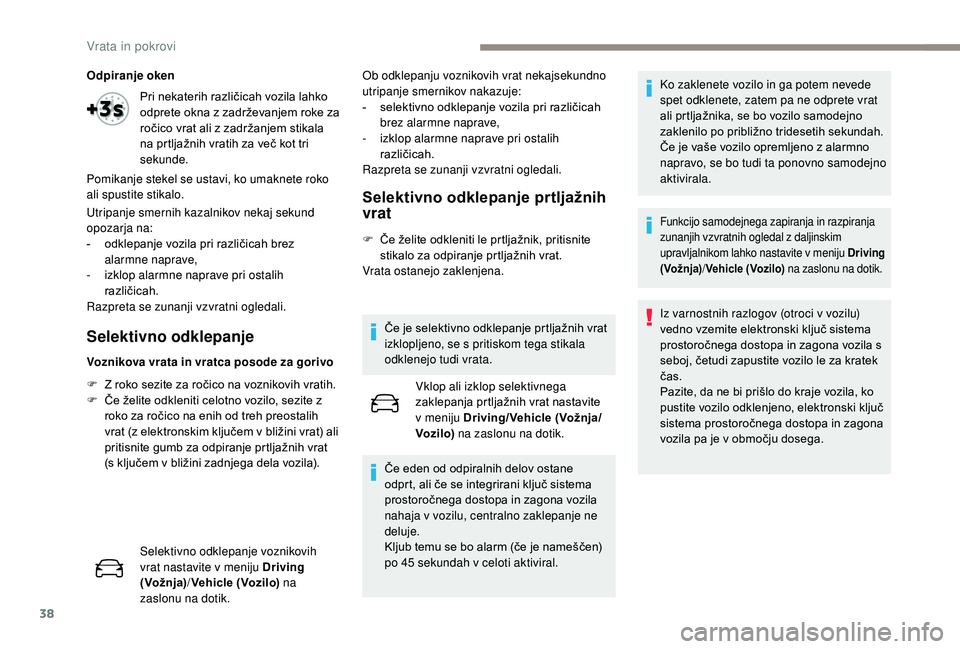 Peugeot 508 2019  Priročnik za lastnika (in Slovenian) 38
Odpiranje oken
Utripanje smernih kazalnikov nekaj sekund 
opozarja na:
- 
o
 dklepanje vozila pri različicah brez 
alarmne naprave,
-
 i

zklop alarmne naprave pri ostalih 
različicah.
Razpreta s