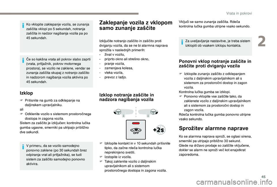 Peugeot 508 2019  Priročnik za lastnika (in Slovenian) 45
Ko vklopite zaklepanje vozila, se zunanja 
zaščita vklopi po 5 sekundah, notranja 
zaščita in nadzor nagibanja vozila pa po 
45 sekundah.
Če so kakšna vrata ali pokrov slabo zaprti 
(vrata, p