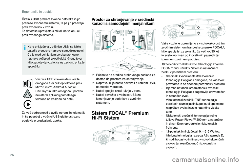 Peugeot 508 2019  Priročnik za lastnika (in Slovenian) 76
Čitalnik USB prebere zvočne datoteke in jih 
prenese zvočnemu sistemu, ta pa jih predvaja 
prek zvočnikov v vozilu.
Te datoteke upravljate s stikali na volanu ali 
prek zvočnega sistema.Ko je 