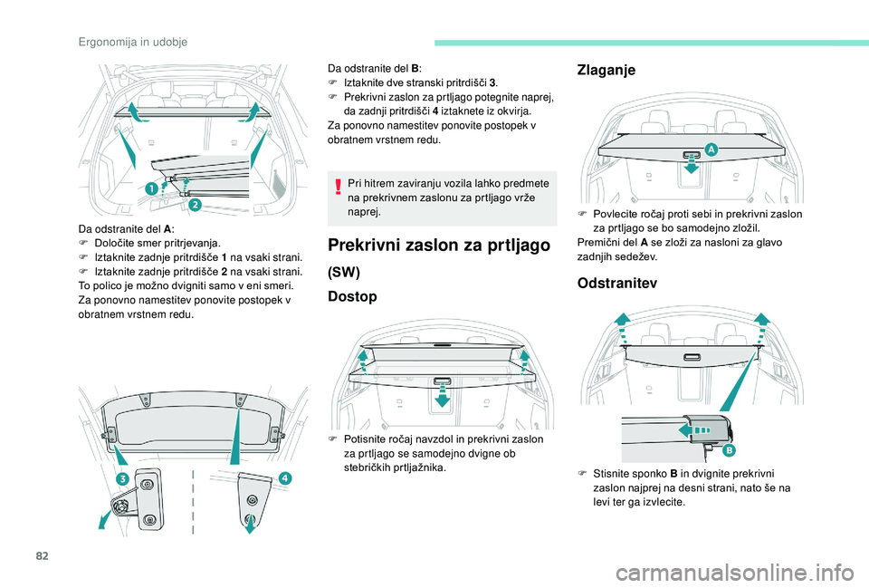 Peugeot 508 2019  Priročnik za lastnika (in Slovenian) 82
Da odstranite del A:
F  D oločite smer pritrjevanja.
F
 
I
 ztaknite zadnje pritrdišče 1 na vsaki strani.
F
 
I
 ztaknite zadnje pritrdišče 2 na vsaki strani.
To polico je možno dvigniti samo