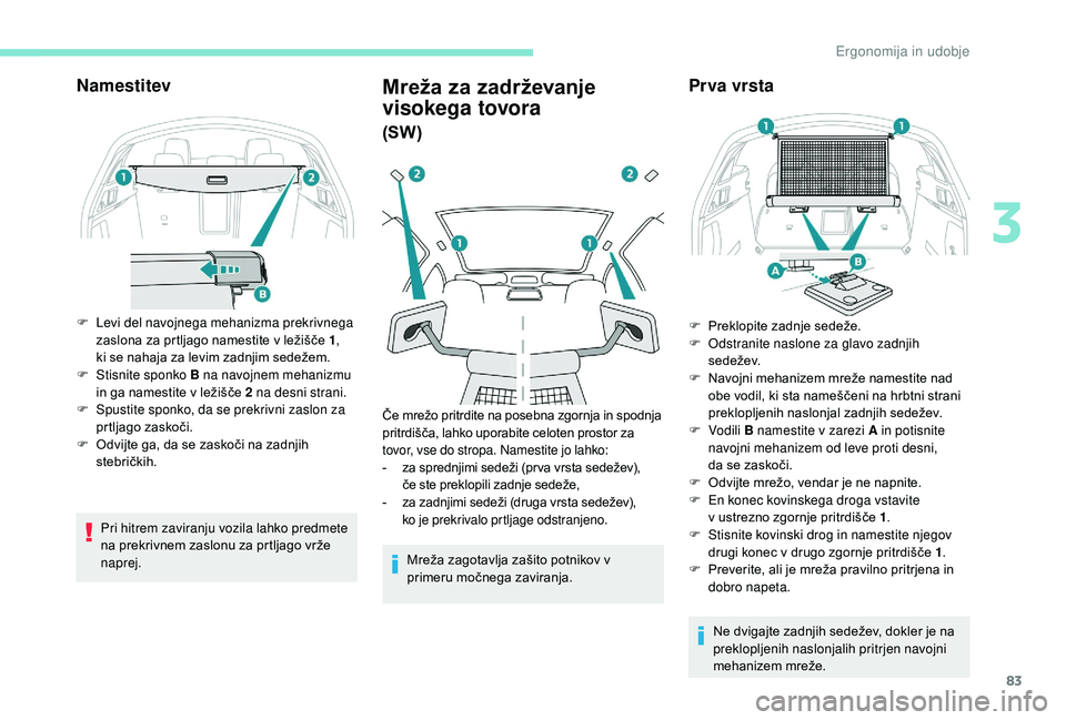 Peugeot 508 2019  Priročnik za lastnika (in Slovenian) 83
Namestitev
F Levi del navojnega mehanizma prekrivnega zaslona za prtljago namestite v ležišče 1 , 
ki
  se nahaja za levim zadnjim sedežem.
F
 
S
 tisnite sponko B na navojnem mehanizmu 
in ga 