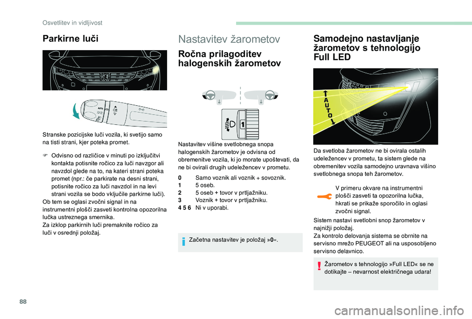 Peugeot 508 2019  Priročnik za lastnika (in Slovenian) 88
Parkirne luči
Stranske pozicijske luči vozila, ki svetijo samo 
na tisti strani, kjer poteka promet.
F 
O
 dvisno od različice v minuti po izključitvi 
kontakta potisnite ročico za luči navzg
