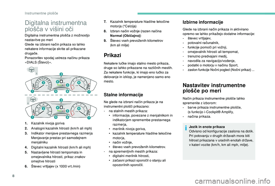 Peugeot 508 2019  Priročnik za lastnika (in Slovenian) 8
Digitalna instrumentna 
plošča v višini oči
Digitalna instrumentna plošča z možnostjo 
nastavitve po meri
Glede na izbrani način prikaza so lahko 
nekatere informacije skrite ali prikazane 
