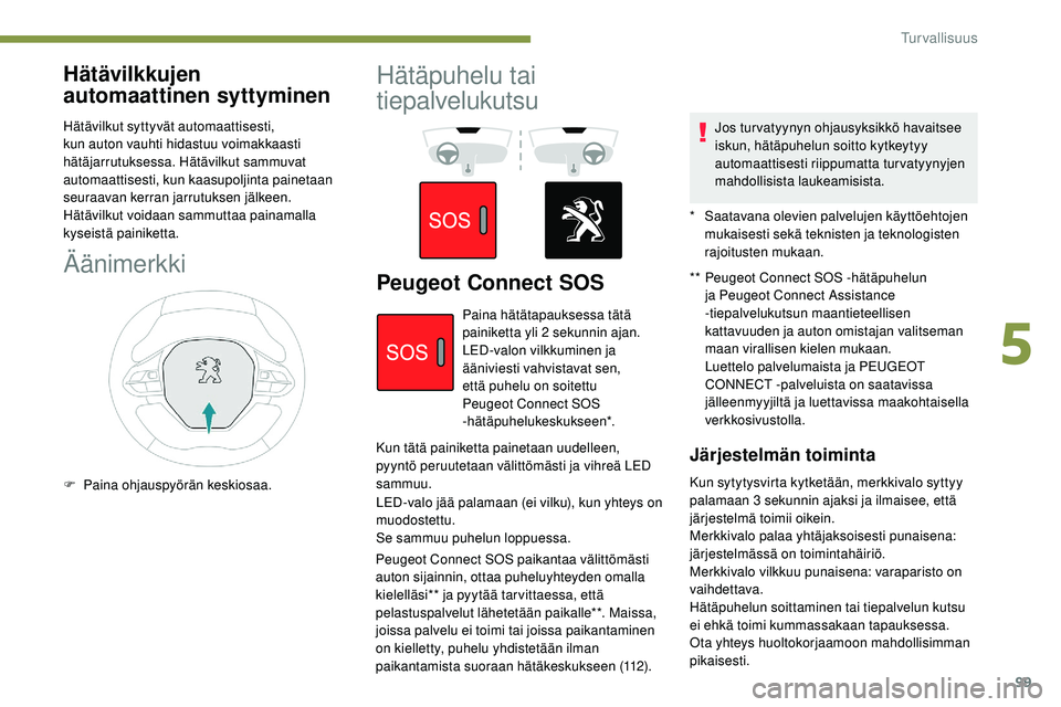 Peugeot 508 2019  Omistajan käsikirja (in Finnish) 99
Hätävilkkujen 
automaattinen syttyminen
Hätävilkut syttyvät automaattisesti, 
kun auton vauhti hidastuu voimakkaasti 
hätäjarrutuksessa. Hätävilkut sammuvat 
automaattisesti, kun kaasupolj