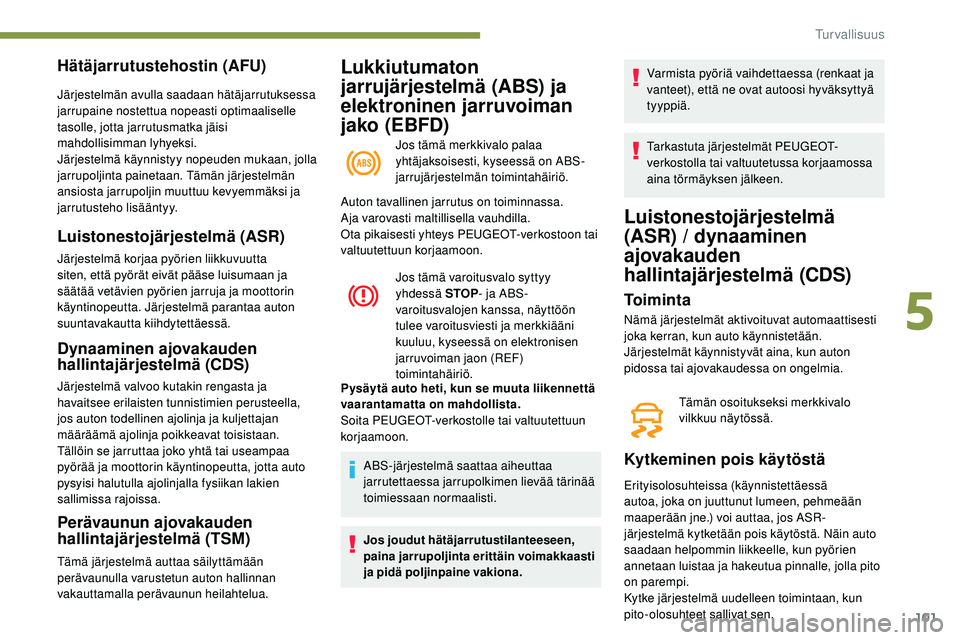 Peugeot 508 2019  Omistajan käsikirja (in Finnish) 101
Lukkiutumaton 
jarrujärjestelmä (ABS) ja 
elektroninen jarruvoiman 
jako (EBFD)
Jos tämä merkkivalo palaa 
yhtäjaksoisesti, kyseessä on ABS-
jarrujärjestelmän toimintahäiriö.
Hätäjarru