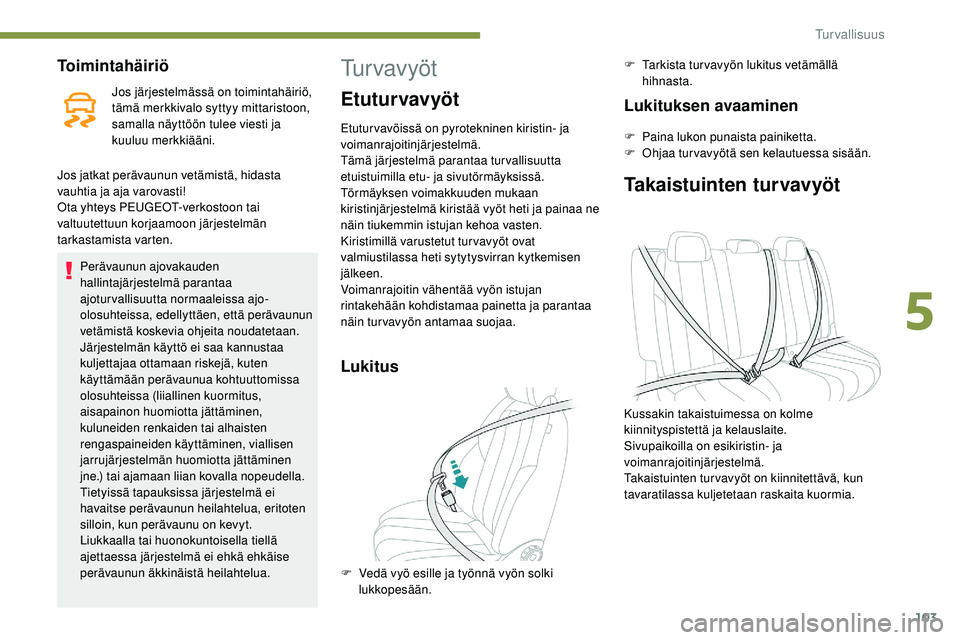 Peugeot 508 2019  Omistajan käsikirja (in Finnish) 103
Toimintahäiriö
Jos järjestelmässä on toimintahäiriö, 
tämä merkkivalo syttyy mittaristoon, 
samalla näyttöön tulee viesti ja 
kuuluu merkkiääni.
Jos jatkat perävaunun vetämistä, h