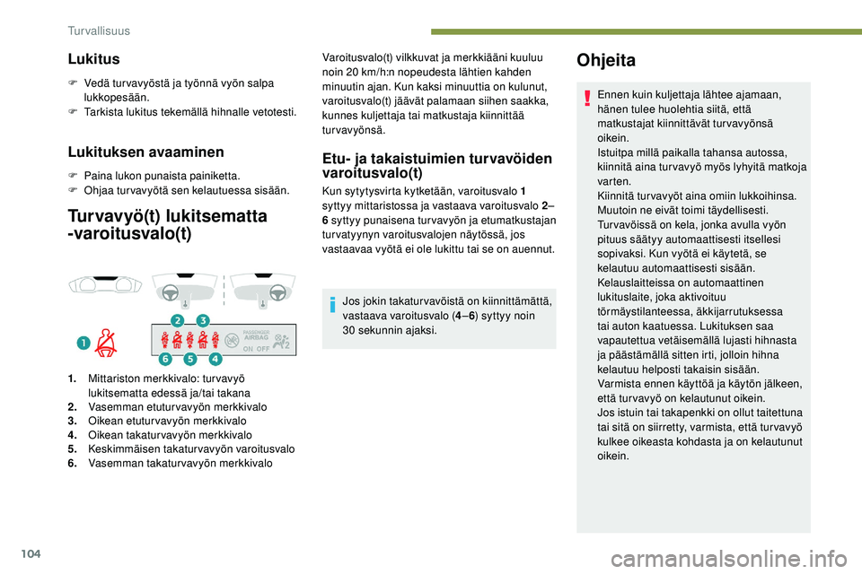 Peugeot 508 2019  Omistajan käsikirja (in Finnish) 104
Lukitus
F Vedä tur vavyöstä ja työnnä vyön salpa lukkopesään.
F
 
T
 arkista lukitus tekemällä hihnalle vetotesti.
Lukituksen avaaminen
F Paina lukon punaista painiketta.
F O hjaa turvav