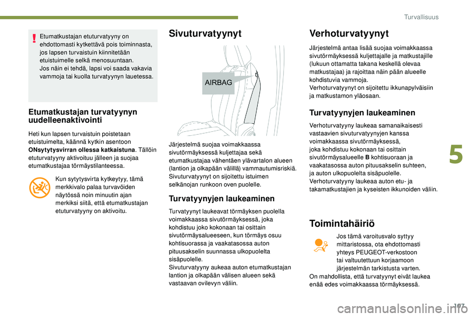 Peugeot 508 2019  Omistajan käsikirja (in Finnish) 107
Etumatkustajan etuturvatyyny on 
ehdottomasti kytkettävä pois toiminnasta, 
jos lapsen turvaistuin kiinnitetään 
etuistuimelle selkä menosuuntaan.
Jos näin ei tehdä, lapsi voi saada vakavia
