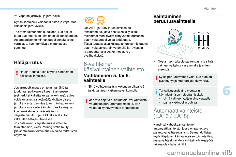 Peugeot 508 2019  Omistajan käsikirja (in Finnish) 131
F Vapauta jarruvipu ja jarrupoljin.
Nyt seisontajarru voidaan kiristää ja vapauttaa 
vain käsin jarruvivulla.
Tee tämä toimenpide uudelleen, kun haluat 
ottaa automaattisen toiminnan jälleen