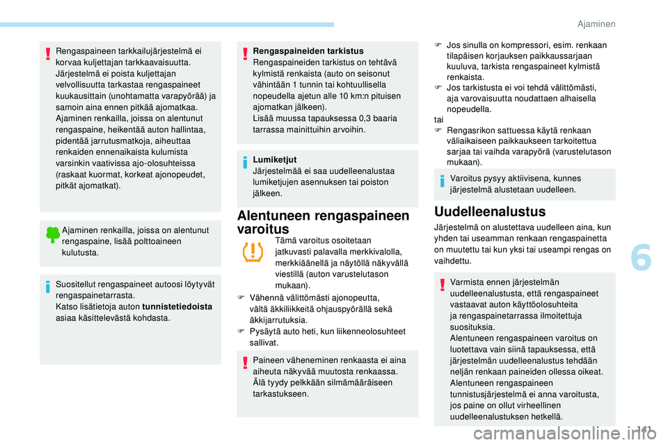 Peugeot 508 2019  Omistajan käsikirja (in Finnish) 141
Rengaspaineen tarkkailujärjestelmä ei 
korvaa kuljettajan tarkkaavaisuutta.
Järjestelmä ei poista kuljettajan 
velvollisuutta tarkastaa rengaspaineet 
kuukausittain (unohtamatta varapyörää)