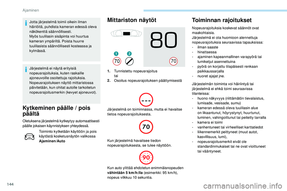 Peugeot 508 2019  Omistajan käsikirja (in Finnish) 144
Jotta järjestelmä toimii oikein ilman 
häiriöitä, puhdista kameran edessä oleva 
näkökenttä säännöllisesti.
Myös tuulilasin sisäpinta voi huurtua 
kameran ympäriltä. Poista huurre 