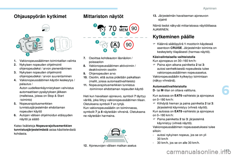 Peugeot 508 2019 Omistajan käsikirja (in Finnish) 153
Ohjauspyörän kytkimet
Katso lisätietoja Nopeusrajoitusmerkkien
tunnistusjärjestelmästä asiaa käsittelevästä
kohdasta.
1.
Vakionopeussäätimen toimintatilan valinta
2. Nykyisen nopeuden Peugeot 508 2019 Omistajan käsikirja (in Finnish) 153
Ohjauspyörän kytkimet
Katso lisätietoja Nopeusrajoitusmerkkien
tunnistusjärjestelmästä asiaa käsittelevästä
kohdasta.
1.
Vakionopeussäätimen toimintatilan valinta
2. Nykyisen nopeuden