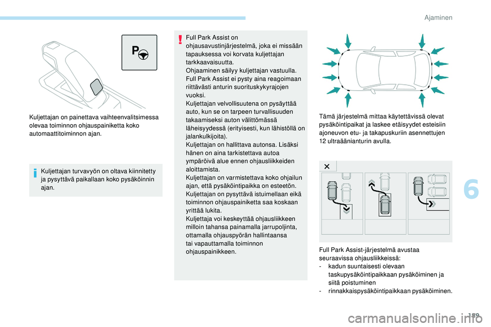 Peugeot 508 2019  Omistajan käsikirja (in Finnish) 189
Kuljettajan turvavyön on oltava kiinnitetty 
ja pysyttävä paikallaan koko pysäköinnin 
ajan.Full Park Assist on 
ohjausavustinjärjestelmä, joka ei missään 
tapauksessa voi kor vata kuljet