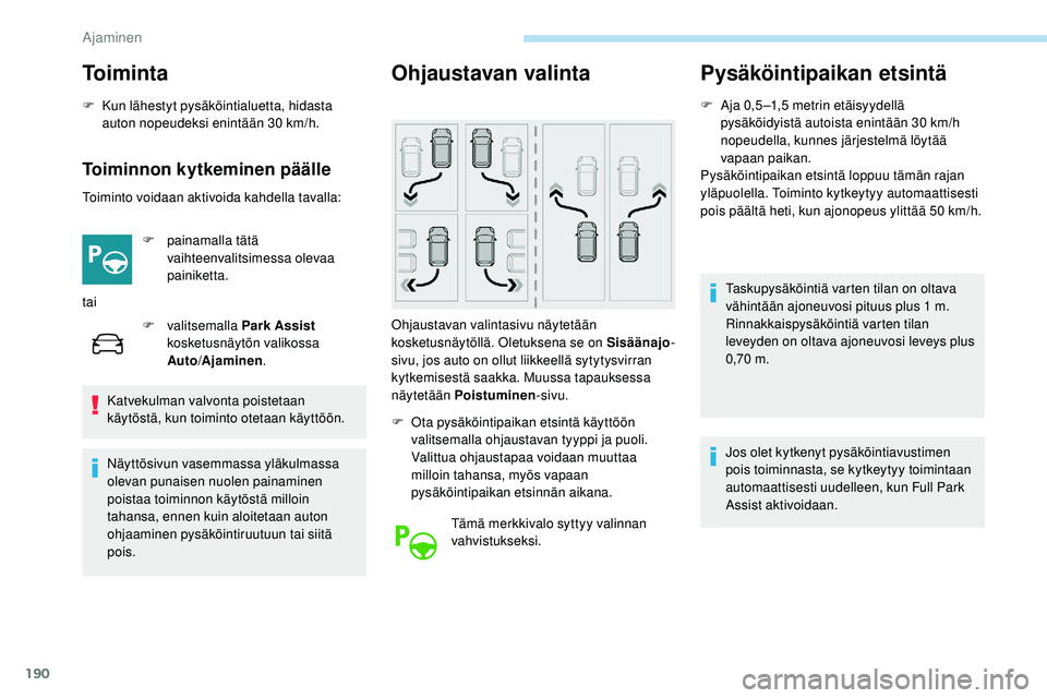 Peugeot 508 2019  Omistajan käsikirja (in Finnish) 190
To i m i n t a
F Kun lähestyt pysäköintialuetta, hidasta auton nopeudeksi enintään 30   km/h.
Toiminnon kytkeminen päälle
Toiminto voidaan aktivoida kahdella tavalla:
F  
pa
 inamalla tät