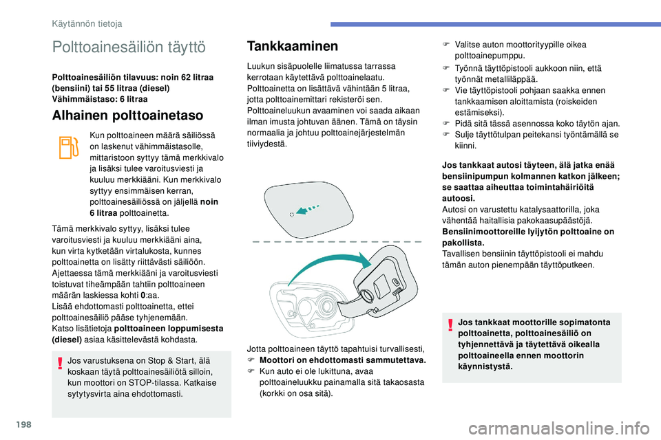 Peugeot 508 2019  Omistajan käsikirja (in Finnish) 198
Polttoainesäiliön täyttö
Polttoainesäiliön tilavuus: noin 62 litraa 
(bensiini) tai 55 litraa (diesel)
Vähimmäistaso: 6 litraa
Alhainen polttoainetaso
Kun polttoaineen määrä säiliöss