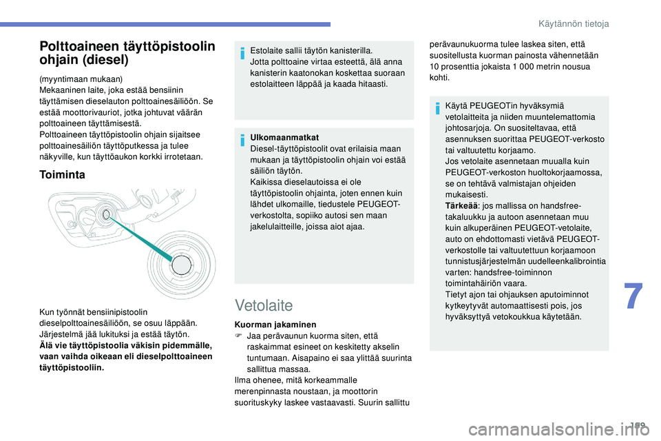 Peugeot 508 2019  Omistajan käsikirja (in Finnish) 199
Polttoaineen täyttöpistoolin 
ohjain (diesel)
(myyntimaan mukaan)
Mekaaninen laite, joka estää bensiinin 
täyttämisen dieselauton polttoainesäiliöön. Se 
estää moottorivauriot, jotka jo