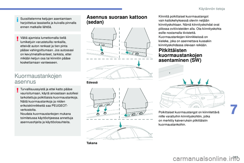 Peugeot 508 2019  Omistajan käsikirja (in Finnish) 203
Suosittelemme ketjujen asentamisen 
harjoittelua tasaisella ja kuivalla pinnalla 
ennen matkalle lähtöä.
Vältä ajamista lumettomalla tiellä 
lumiketjuin varustetuilla renkailla, 
etteivät a