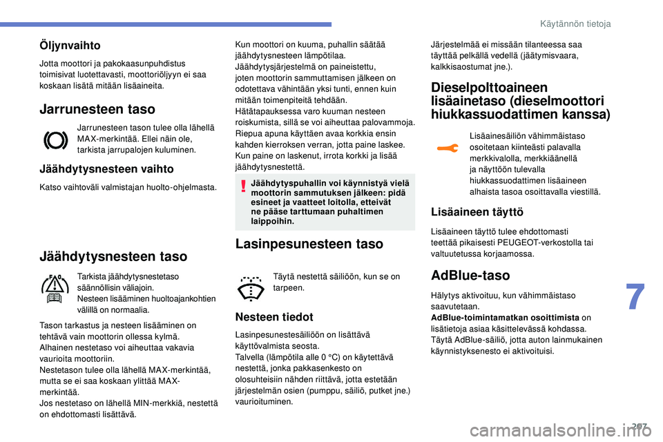 Peugeot 508 2019  Omistajan käsikirja (in Finnish) 207
Jäähdytysnesteen vaihto
Katso vaihtoväli valmistajan huolto-ohjelmasta.
Jäähdytysnesteen taso
Tarkista jäähdytysnestetaso 
säännöllisin väliajoin.
Nesteen lisääminen huoltoajankohtien