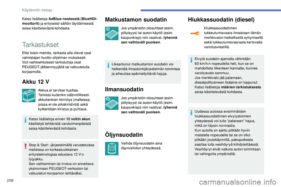 Peugeot 508 2019  Omistajan käsikirja (in Finnish) 208
Katso lisätietoja AdBlue-nesteestä (BlueHDi-
moottorit) ja erityisesti säiliön täyttämisestä 
asiaa käsittelevästä kohdasta.
Tarkastukset
Ellei toisin mainita, tarkasta alla olevat osat 