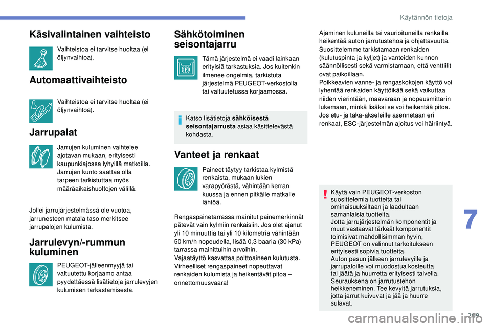 Peugeot 508 2019 Omistajan käsikirja (in Finnish) 209
Käsivalintainen vaihteisto
Vaihteistoa ei tar vitse huoltaa (ei
öljynvaihtoa).
Automaattivaihteisto
Vaihteistoa ei tar vitse huoltaa (ei
öljynvaihtoa).
Jarrupalat
Jarrujen kuluminen vaihtelee Peugeot 508 2019 Omistajan käsikirja (in Finnish) 209
Käsivalintainen vaihteisto
Vaihteistoa ei tar vitse huoltaa (ei
öljynvaihtoa).
Automaattivaihteisto
Vaihteistoa ei tar vitse huoltaa (ei
öljynvaihtoa).
Jarrupalat
Jarrujen kuluminen vaihtelee
