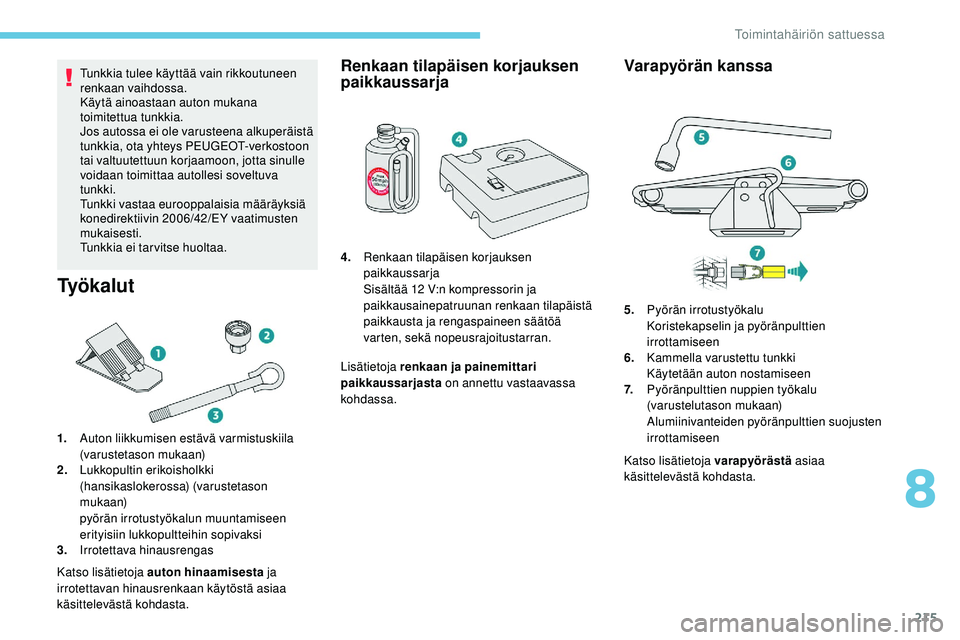 Peugeot 508 2019 Omistajan käsikirja (in Finnish) 215
Tunkkia tulee käyttää vain rikkoutuneen
renkaan vaihdossa.
Käytä ainoastaan auton mukana
toimitettua tunkkia.
Jos autossa ei ole varusteena alkuperäistä
tunkkia, ota yhteys PEUGEOT-verko Peugeot 508 2019 Omistajan käsikirja (in Finnish) 215
Tunkkia tulee käyttää vain rikkoutuneen
renkaan vaihdossa.
Käytä ainoastaan auton mukana
toimitettua tunkkia.
Jos autossa ei ole varusteena alkuperäistä
tunkkia, ota yhteys PEUGEOT-verko