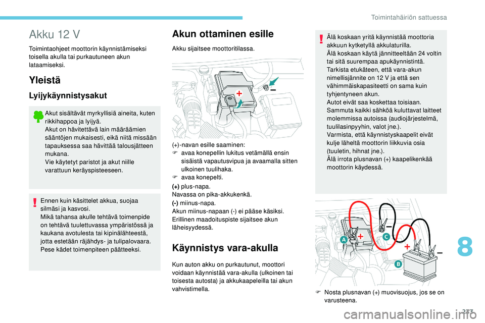 Peugeot 508 2019  Omistajan käsikirja (in Finnish) 233
Akku 12 V
Toimintaohjeet moottorin käynnistämiseksi 
toisella akulla tai purkautuneen akun 
lataamiseksi.
Yleistä
Lyijykäynnistysakut
Akut sisältävät myrkyllisiä aineita, kuten 
rikkihappo