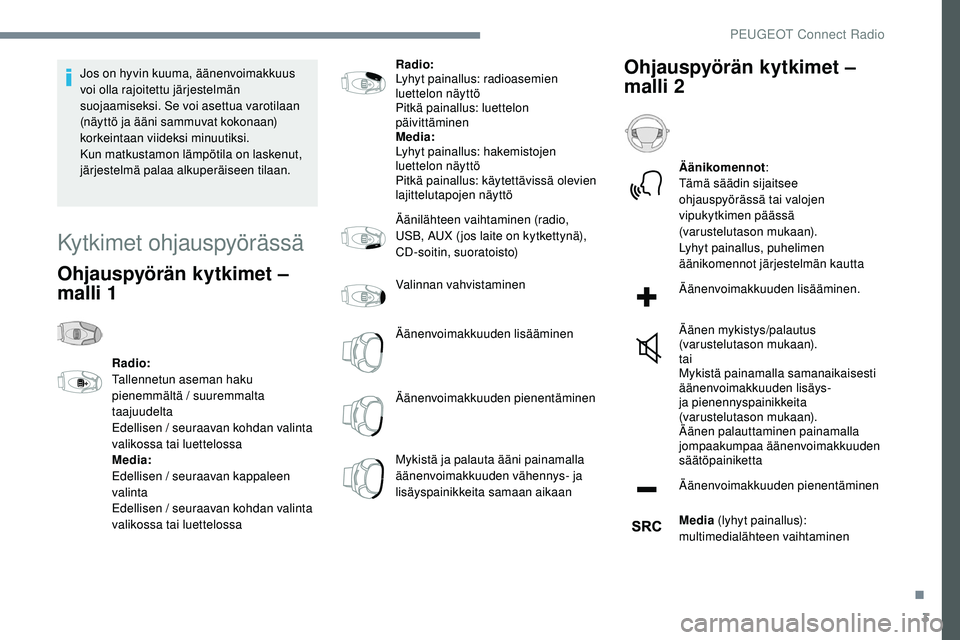 Peugeot 508 2019  Omistajan käsikirja (in Finnish) 3
Jos on hyvin kuuma, äänenvoimakkuus 
voi olla rajoitettu järjestelmän 
suojaamiseksi. Se voi asettua varotilaan 
(näyttö ja ääni sammuvat kokonaan) 
korkeintaan viideksi minuutiksi.
Kun matk