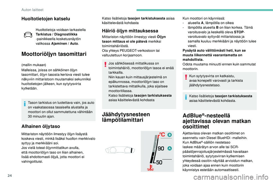 Peugeot 508 2019  Omistajan käsikirja (in Finnish) 24
Huoltotietojen katselu
Huoltotietoja voidaan tarkastella 
Tarkistus / Diagnostiikka 
-painikkeella kosketusnäytön 
valikossa Ajaminen / Auto.
Moottoriöljyn tasomittari
(mallin mukaan)
Malleissa,