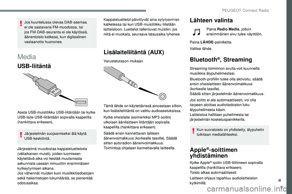 Peugeot 508 2019  Omistajan käsikirja (in Finnish) 9
Media
USB-liitäntä
Aseta USB-muistitikku USB-liitäntään tai kytke 
USB-laite USB-liitäntään sopivalla kaapelilla 
(hankittava erikseen).Järjestelmän suojaamiseksi älä käytä 
USB-keskit