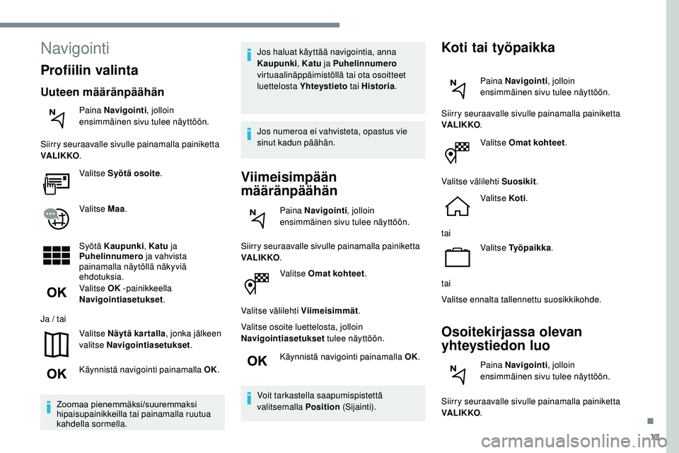 Peugeot 508 2019  Omistajan käsikirja (in Finnish) 13
Valitse Omat kohteet.
Valitse välilehti Viimeisimmät .
Valitse osoite luettelosta, jolloin 
Navigointiasetukset  tulee näyttöön.
Käynnistä navigointi painamalla OK.
Voit tarkastella saapumis