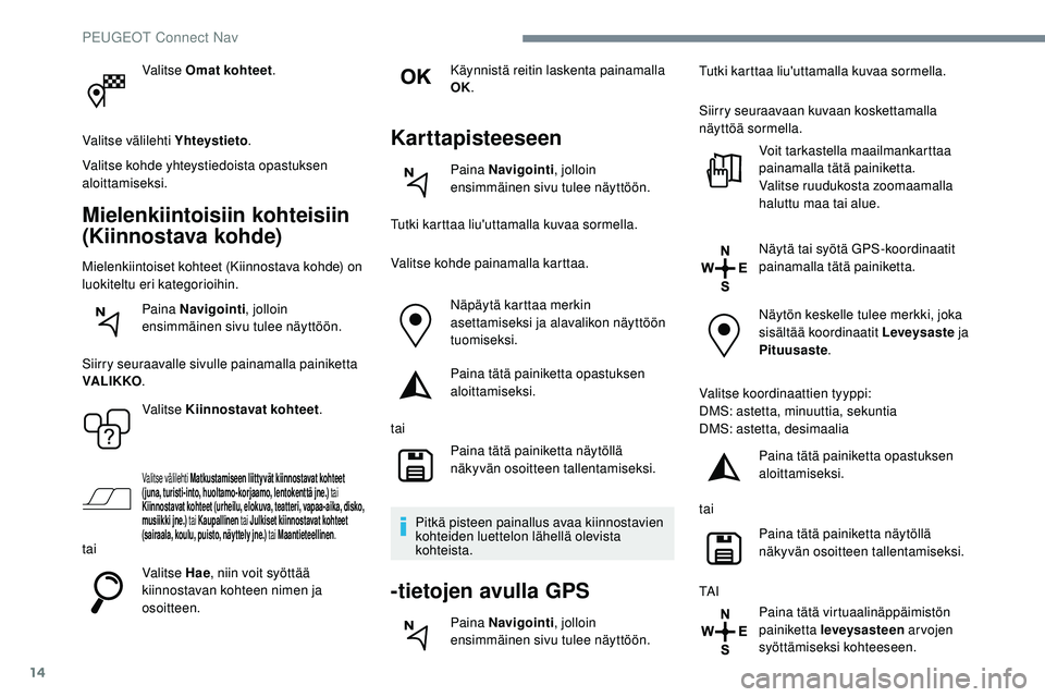 Peugeot 508 2019  Omistajan käsikirja (in Finnish) 14
Valitse Omat kohteet.
Valitse välilehti Yhteystieto .
Valitse kohde yhteystiedoista opastuksen 
aloittamiseksi.
Mielenkiintoisiin kohteisiin 
(Kiinnostava kohde)
Mielenkiintoiset kohteet (Kiinnost