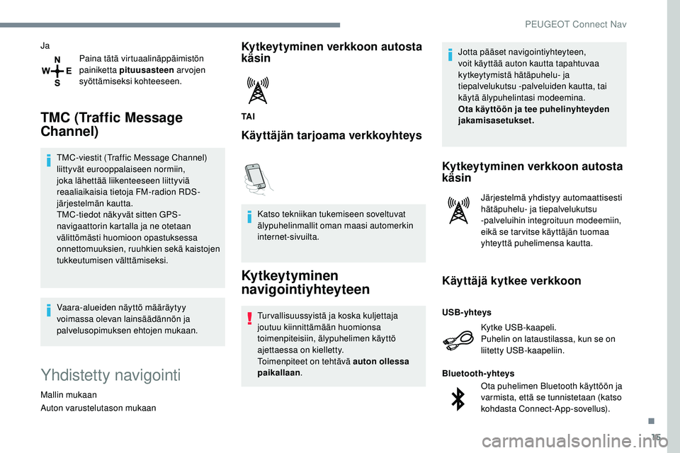 Peugeot 508 2019  Omistajan käsikirja (in Finnish) 15
JaPaina tätä virtuaalinäppäimistön 
painiketta pituusasteen  ar vojen 
syöttämiseksi kohteeseen.
TMC (Traffic Message 
Channel)
TMC-viestit (Traffic Message Channel) 
liittyvät eurooppalais