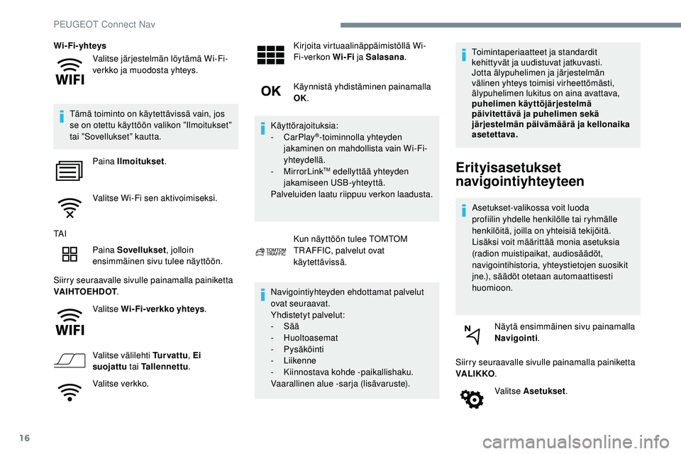 Peugeot 508 2019  Omistajan käsikirja (in Finnish) 16
Valitse järjestelmän löytämä Wi-Fi-
verkko ja muodosta yhteys.
Wi-Fi-yhteys
Tämä toiminto on käytettävissä vain, jos 
se on otettu käyttöön valikon ”Ilmoitukset” 
tai ”Sovellukse