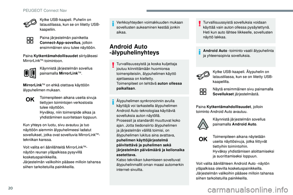 Peugeot 508 2019  Omistajan käsikirja (in Finnish) 20
Kytke USB-kaapeli. Puhelin on 
lataustilassa, kun se on liitetty USB-
kaapeliin.
Paina järjestelmän painiketta 
Connect-App-sovellus, jolloin 
ensimmäinen sivu tulee näyttöön.
Paina Kytkentä