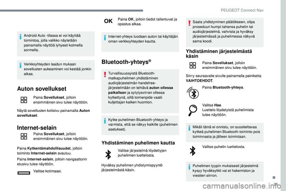 Peugeot 508 2019  Omistajan käsikirja (in Finnish) 21
Android Auto -tilassa ei voi käyttää 
toimintoa, jolla valikko näytetään 
painamalla näyttöä lyhyesti kolmella 
sormella.
Verkkoyhteyden laadun mukaan 
sovellusten aukeaminen voi kestää 