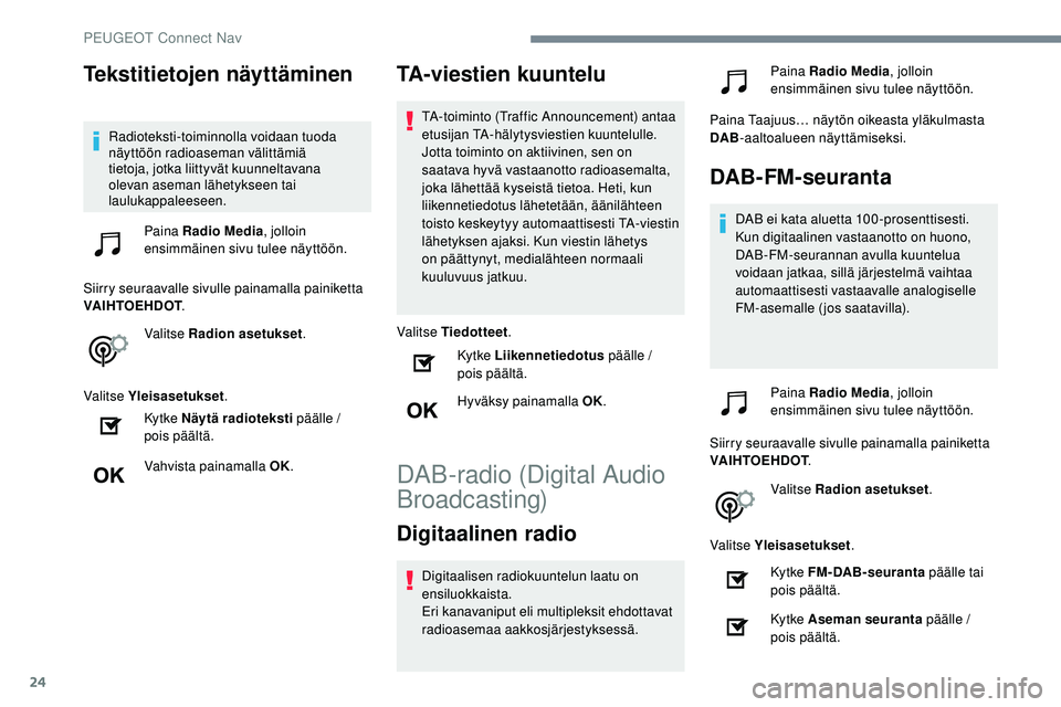Peugeot 508 2019  Omistajan käsikirja (in Finnish) 24
Tekstitietojen näyttäminen
Radioteksti-toiminnolla voidaan tuoda 
näyttöön radioaseman välittämiä 
tietoja, jotka liittyvät kuunneltavana 
olevan aseman lähetykseen tai 
laulukappaleeseen