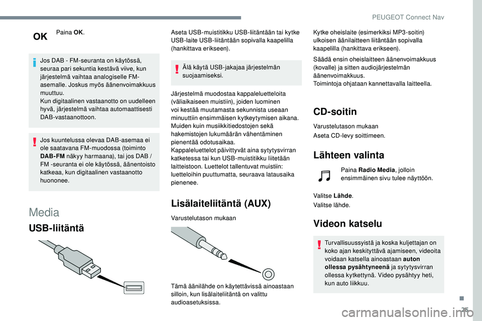 Peugeot 508 2019  Omistajan käsikirja (in Finnish) 25
Paina OK.
Jos DAB   -   FM-seuranta on käytössä, 
seuraa pari sekuntia kestävä viive, kun 
järjestelmä vaihtaa analogiselle FM-
asemalle. Joskus myös äänenvoimakkuus 
muuttuu.
Kun digitaa