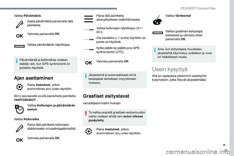 Peugeot 508 2019  Omistajan käsikirja (in Finnish) 33
Valitse Päivämäärä.
Aseta päivämäärä painamalla tätä 
painiketta.
Vahvista painamalla OK.
Valitse päivämäärän näyttötapa.
Päivämäärää ja kellonaikaa voidaan 
säätää vai