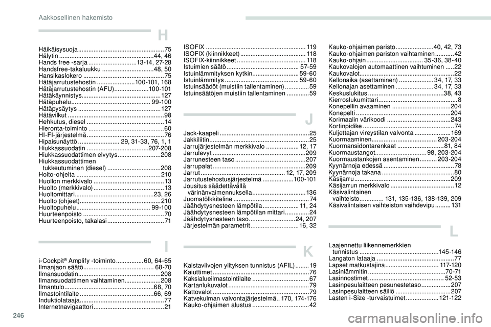 Peugeot 508 2019  Omistajan käsikirja (in Finnish) 246
H
Häikäisysuoja .................................................. 75
Hälytin  ....................................................... 44, 46
Hands free -sarja
  ............................13 